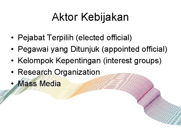 Aktor Kebijakan • • • Pejabat Terpilih (elected official) Pegawai yang Ditunjuk (appointed official)
