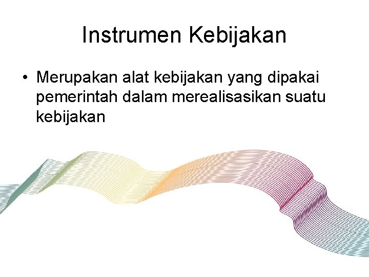 Instrumen Kebijakan • Merupakan alat kebijakan yang dipakai pemerintah dalam merealisasikan suatu kebijakan 