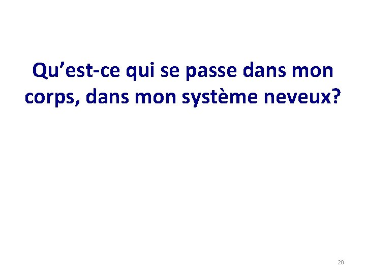 Qu’est-ce qui se passe dans mon corps, dans mon système neveux? 20 