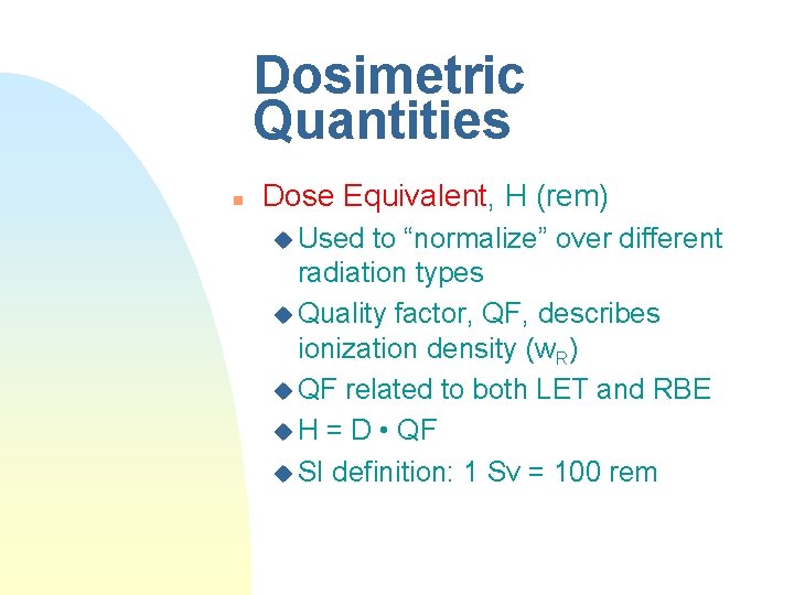 Dosimetric Quantities n Dose Equivalent, H (rem) u Used to “normalize” over different radiation