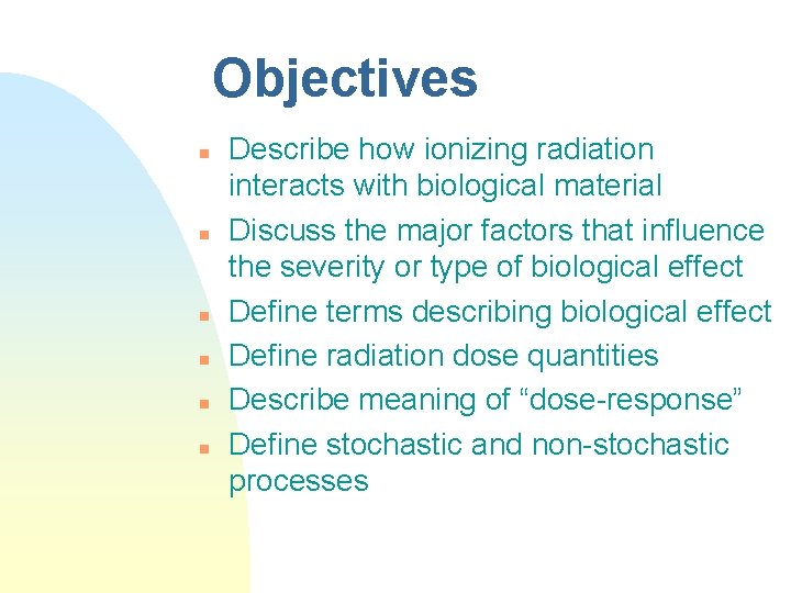 Objectives n n n Describe how ionizing radiation interacts with biological material Discuss the