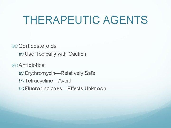 THERAPEUTIC AGENTS Corticosteroids Use Topically with Caution Antibiotics Erythromycin—Relatively Safe Tetracycline—Avoid Fluoroqinolones—Effects Unknown 