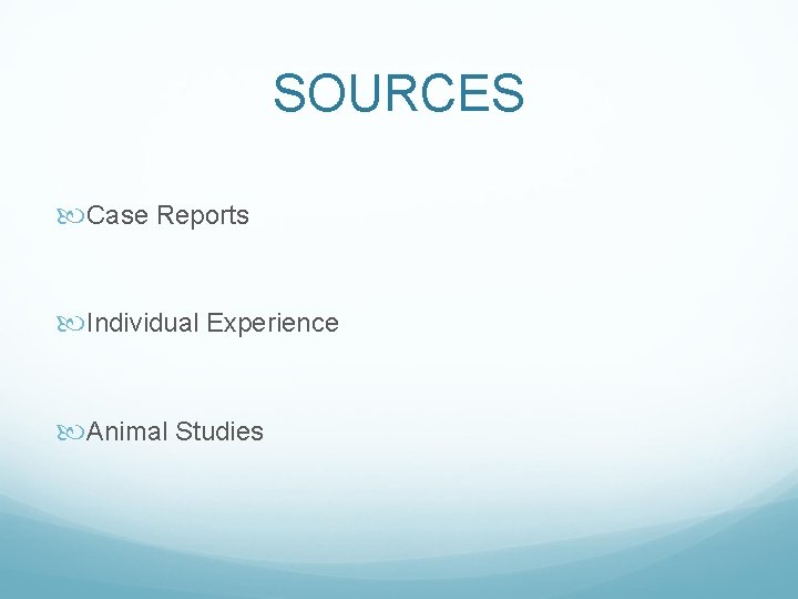 SOURCES Case Reports Individual Experience Animal Studies 