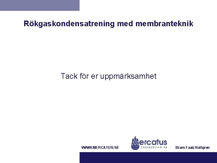 Rökgaskondensatrening med membranteknik Tack för er uppmärksamhet WWW. MERCATUS: SE Bram Faaij Hultgren 