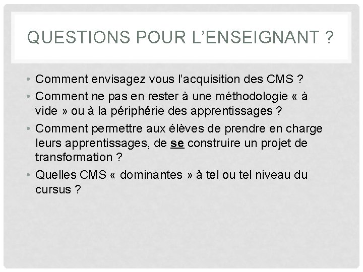 QUESTIONS POUR L’ENSEIGNANT ? • Comment envisagez vous l’acquisition des CMS ? • Comment