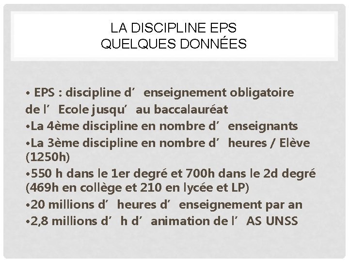 LA DISCIPLINE EPS QUELQUES DONNÉES • EPS : discipline d’enseignement obligatoire de l’Ecole jusqu’au