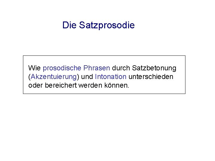 Die Satzprosodie Wie prosodische Phrasen durch Satzbetonung (Akzentuierung) und Intonation unterschieden oder bereichert werden