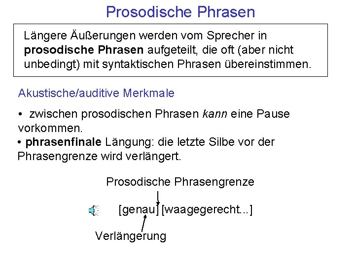 Prosodische Phrasen Längere Äußerungen werden vom Sprecher in prosodische Phrasen aufgeteilt, die oft (aber