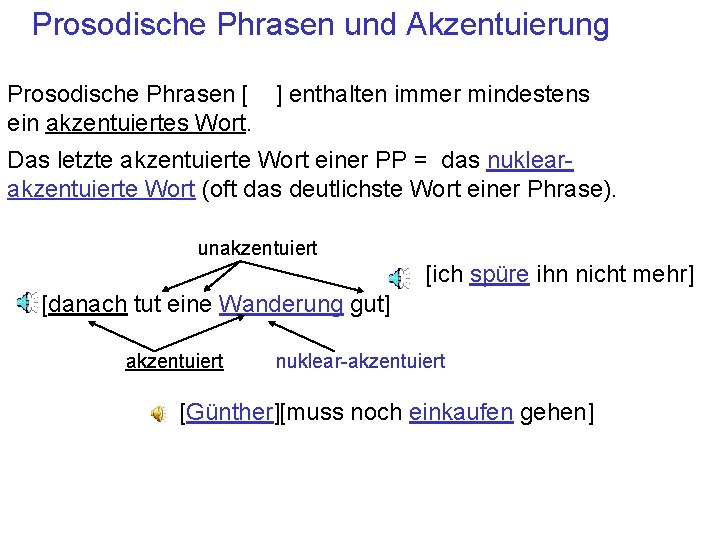 Prosodische Phrasen und Akzentuierung Prosodische Phrasen [ ] enthalten immer mindestens ein akzentuiertes Wort.