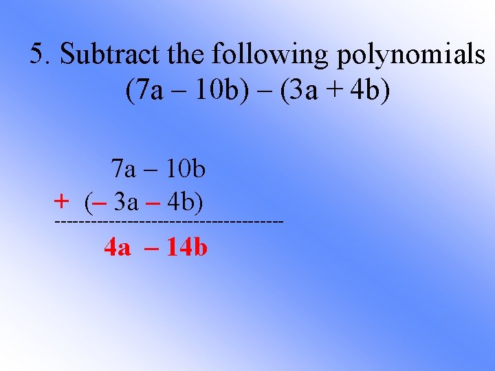 5. Subtract the following polynomials (7 a – 10 b) – (3 a +