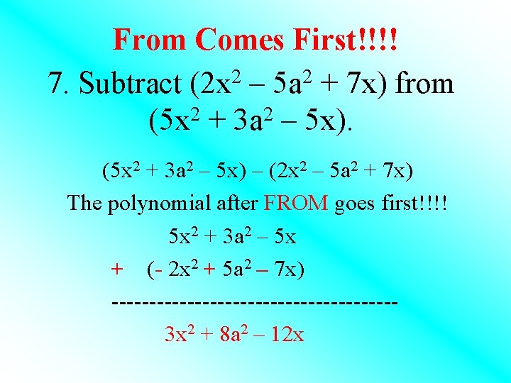 From Comes First!!!! 7. Subtract (2 x 2 – 5 a 2 + 7