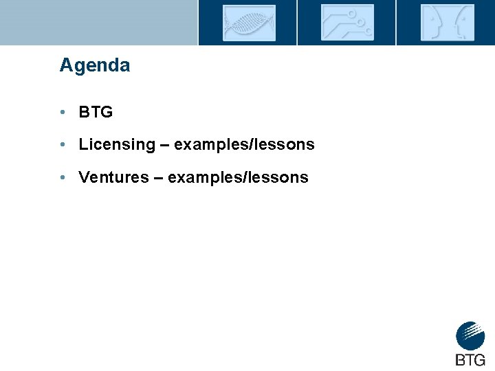 Agenda • BTG • Licensing – examples/lessons • Ventures – examples/lessons 