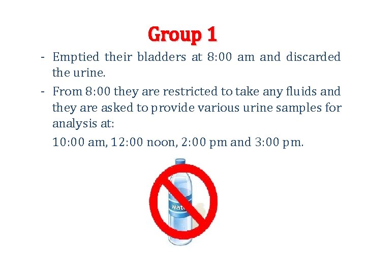 Group 1 - Emptied their bladders at 8: 00 am and discarded the urine. Group 1 - Emptied their bladders at 8: 00 am and discarded the urine.