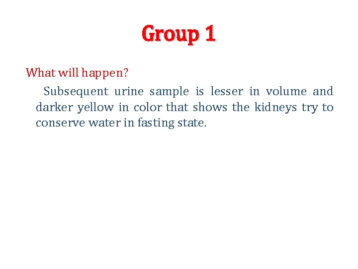 Group 1 What will happen? Subsequent urine sample is lesser in volume and darker Group 1 What will happen? Subsequent urine sample is lesser in volume and darker