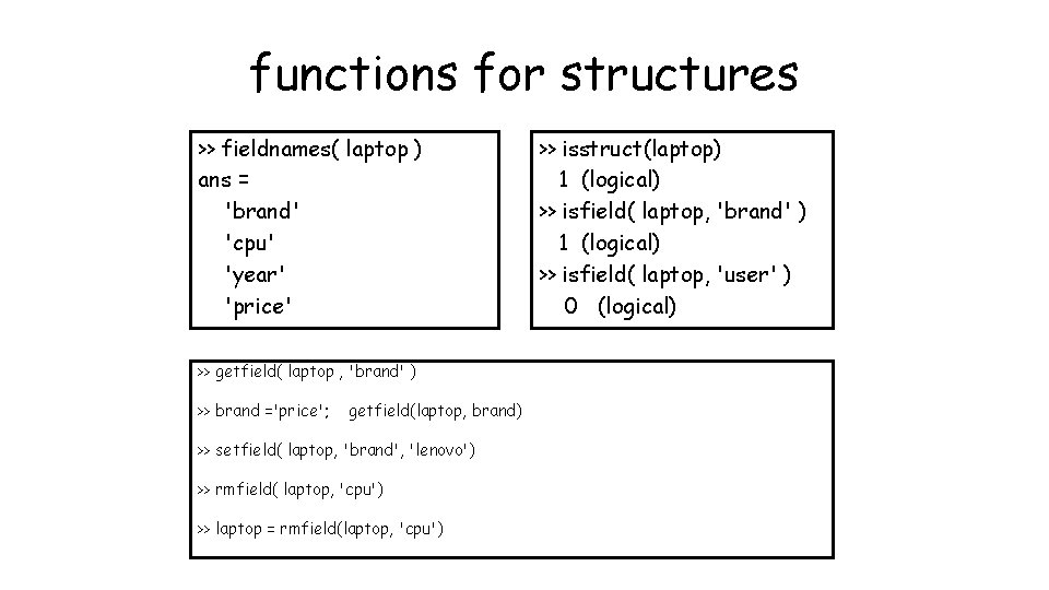 functions for structures >> fieldnames( laptop ) ans = 'brand' 'cpu' 'year' 'price' >>