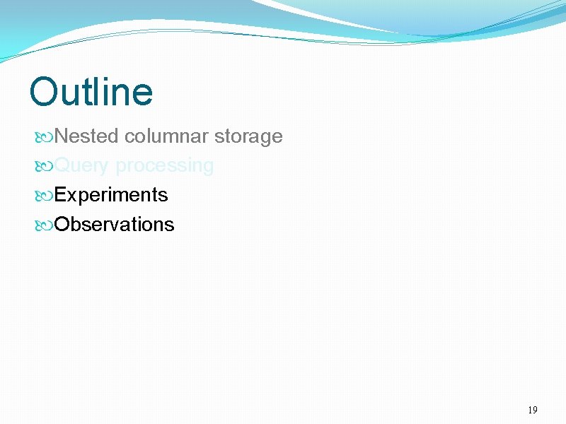 Outline Nested columnar storage Query processing Experiments Observations 19 