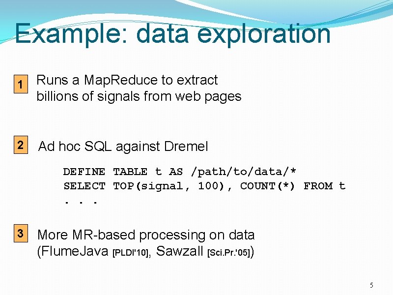 Example: data exploration 1 Runs a Map. Reduce to extract billions of signals from