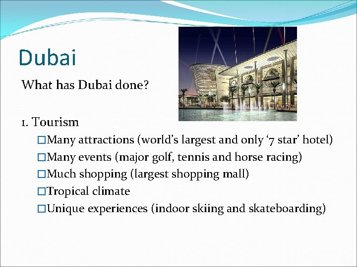 Dubai What has Dubai done? 1. Tourism �Many attractions (world’s largest and only ‘