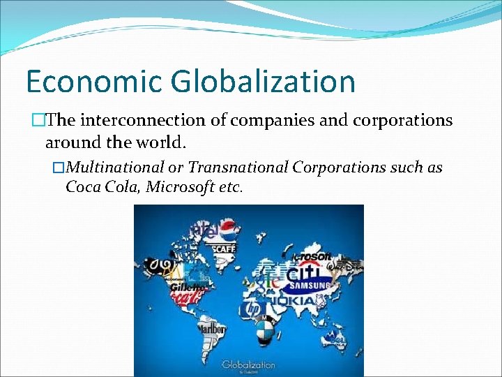 Economic Globalization �The interconnection of companies and corporations around the world. �Multinational or Transnational