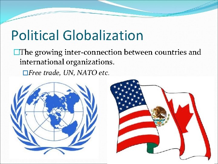 Political Globalization �The growing inter-connection between countries and international organizations. �Free trade, UN, NATO