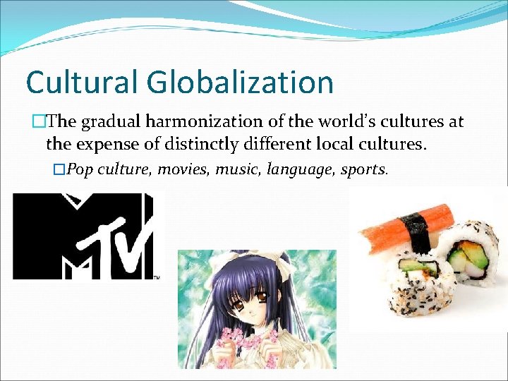 Cultural Globalization �The gradual harmonization of the world’s cultures at the expense of distinctly