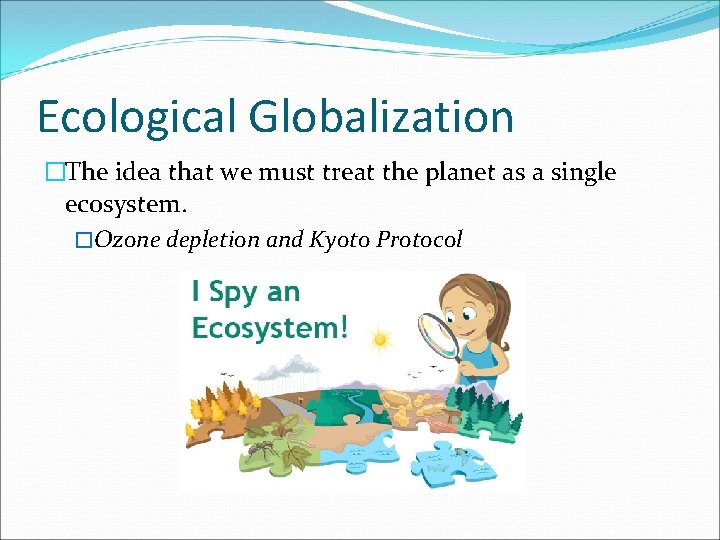Ecological Globalization �The idea that we must treat the planet as a single ecosystem.