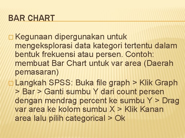 BAR CHART � Kegunaan dipergunakan untuk mengeksplorasi data kategori tertentu dalam bentuk frekuensi atau