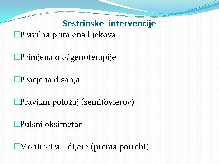 Sestrinske intervencije �Pravilna primjena lijekova �Primjena oksigenoterapije �Procjena disanja �Pravilan položaj (semifovlerov) �Pulsni oksimetar