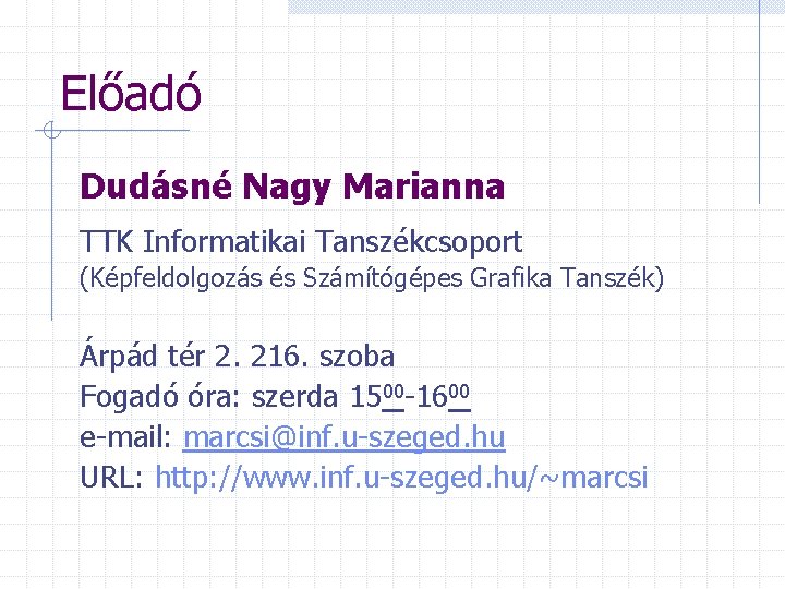 Előadó Dudásné Nagy Marianna TTK Informatikai Tanszékcsoport (Képfeldolgozás és Számítógépes Grafika Tanszék) Árpád tér