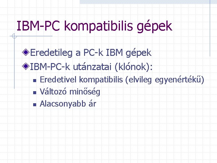 IBM-PC kompatibilis gépek Eredetileg a PC-k IBM gépek IBM-PC-k utánzatai (klónok): n n n
