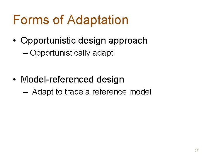 Forms of Adaptation • Opportunistic design approach – Opportunistically adapt • Model-referenced design –