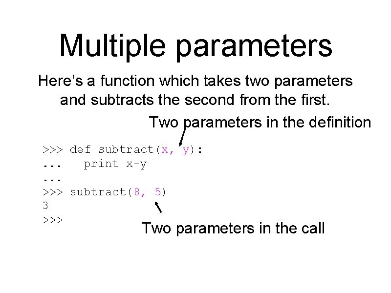 Multiple parameters Here’s a function which takes two parameters and subtracts the second from