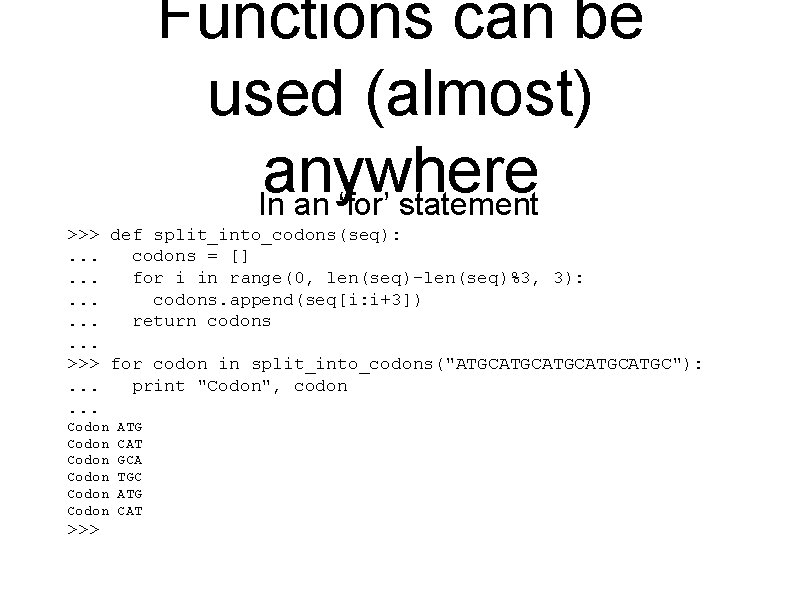 Functions can be used (almost) anywhere In an ‘for’ statement >>> def split_into_codons(seq): .