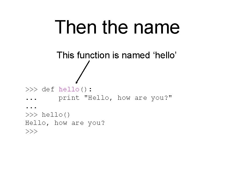 Then the name This function is named ‘hello’ >>> def hello(): . . .