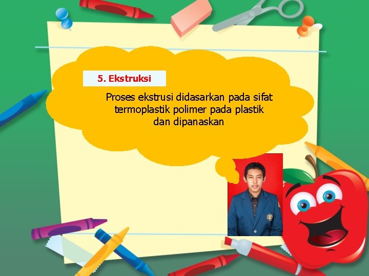 5. Ekstruksi Proses ekstrusi didasarkan pada sifat termoplastik polimer pada plastik dan dipanaskan 