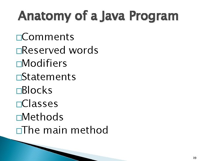 Anatomy of a Java Program �Comments �Reserved �Modifiers words �Statements �Blocks �Classes �Methods �The Anatomy of a Java Program �Comments �Reserved �Modifiers words �Statements �Blocks �Classes �Methods �The