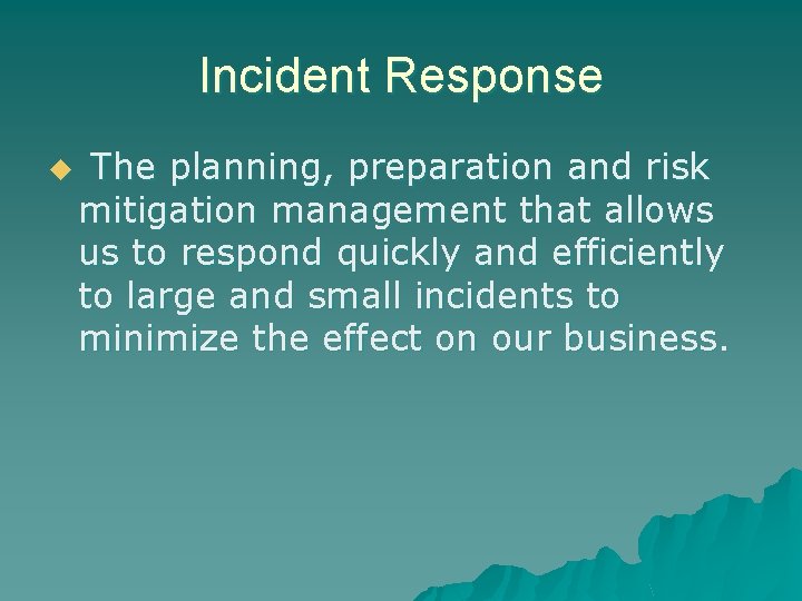 Incident Response u The planning, preparation and risk mitigation management that allows us to