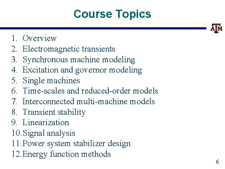 Course Topics 1. Overview 2. Electromagnetic transients 3. Synchronous machine modeling 4. Excitation and