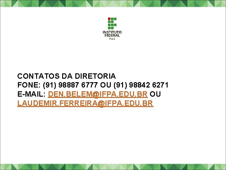 CONTATOS DA DIRETORIA FONE: (91) 98887 6777 OU (91) 98842 6271 E-MAIL: DEN. BELEM@IFPA. CONTATOS DA DIRETORIA FONE: (91) 98887 6777 OU (91) 98842 6271 E-MAIL: DEN. BELEM@IFPA.