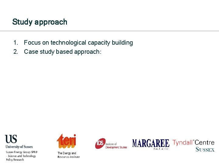 Study approach 1. Focus on technological capacity building 2. Case study based approach: 