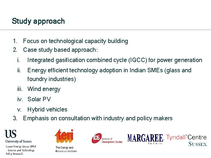 Study approach 1. Focus on technological capacity building 2. Case study based approach: i.