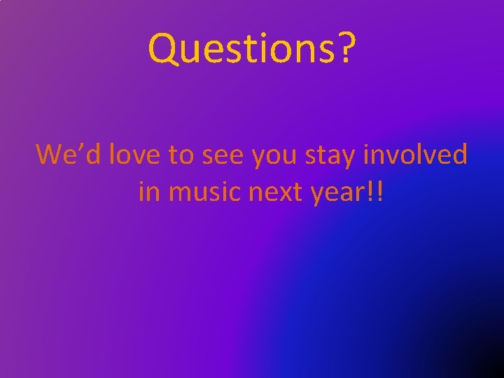 Questions? We’d love to see you stay involved in music next year!! 