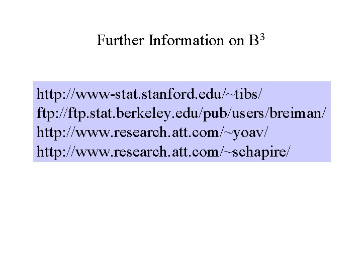 Further Information on B 3 http: //www-stat. stanford. edu/~tibs/ ftp: //ftp. stat. berkeley. edu/pub/users/breiman/