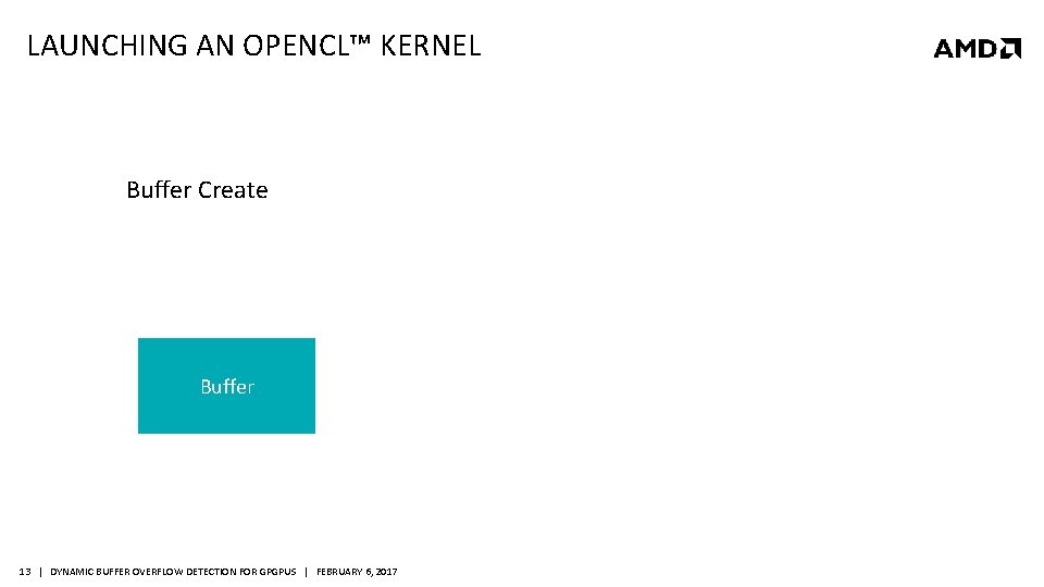 LAUNCHING AN OPENCL™ KERNEL Buffer Create Buffer 13 | DYNAMIC BUFFER OVERFLOW DETECTION FOR