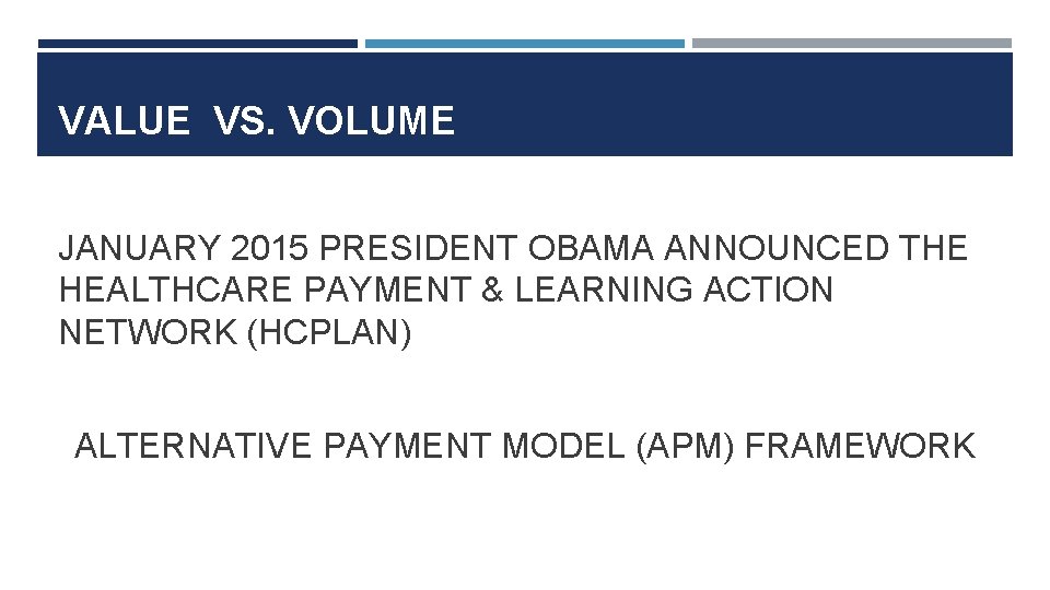 VALUE VS. VOLUME JANUARY 2015 PRESIDENT OBAMA ANNOUNCED THE HEALTHCARE PAYMENT & LEARNING ACTION