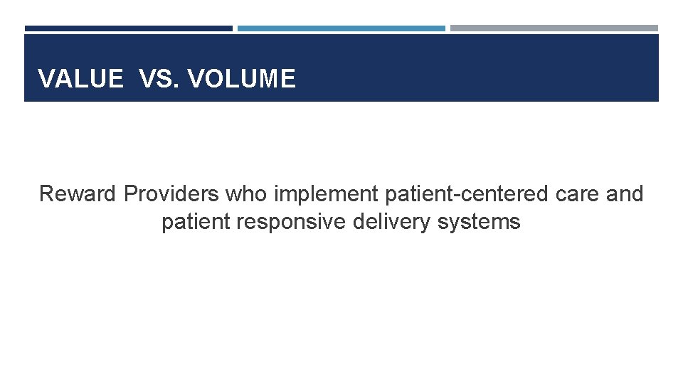 VALUE VS. VOLUME Reward Providers who implement patient-centered care and patient responsive delivery systems