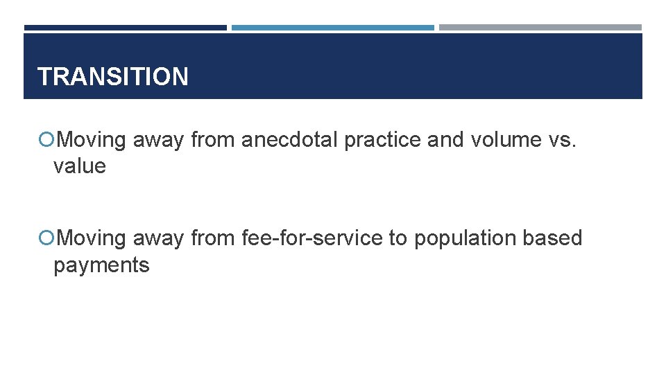 TRANSITION Moving away from anecdotal practice and volume vs. value Moving away from fee-for-service