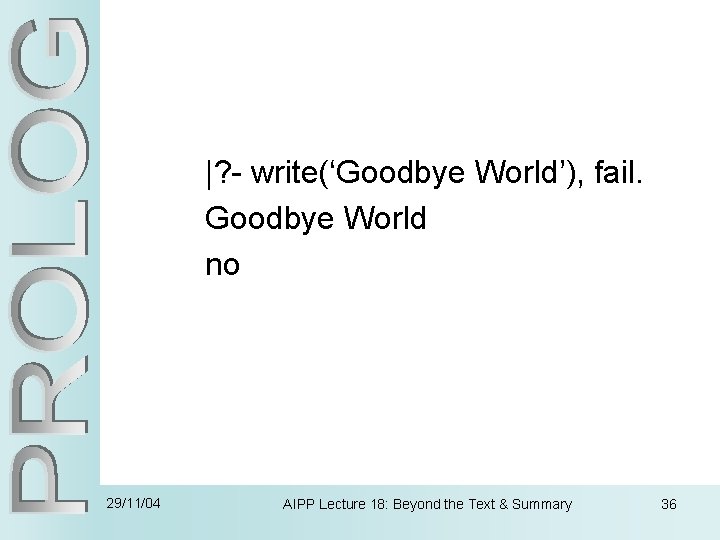 |? - write(‘Goodbye World’), fail. Goodbye World no 29/11/04 AIPP Lecture 18: Beyond the