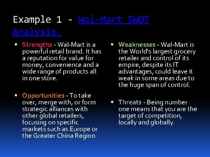 Example 1 - Wal-Mart SWOT Analysis. Strengths - Wal-Mart is a powerful retail brand.