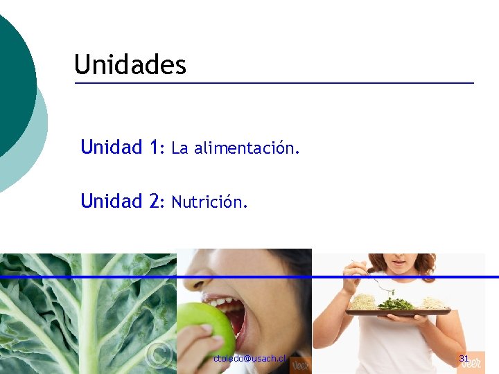Unidades Unidad 1: La alimentación. Unidad 2: Nutrición. ctoledo@usach. cl 31 